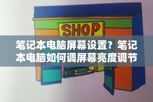 笔记本电脑屏幕设置？笔记本电脑如何调屏幕亮度调节-第1张图片-星选测评