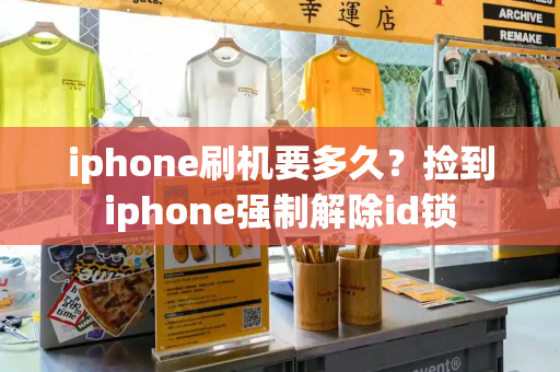 iphone刷机要多久？捡到iphone强制解除id锁
