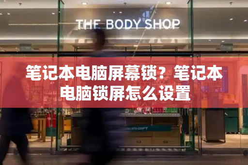 笔记本电脑屏幕锁？笔记本电脑锁屏怎么设置