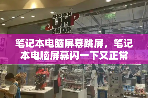 笔记本电脑屏幕跳屏，笔记本电脑屏幕闪一下又正常
