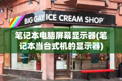 笔记本电脑屏幕显示器(笔记本当台式机的显示器)