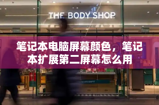 笔记本电脑屏幕颜色，笔记本扩展第二屏幕怎么用-第1张图片-星选测评