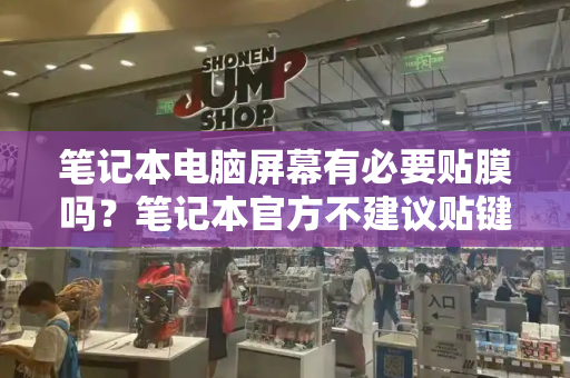 笔记本电脑屏幕有必要贴膜吗？笔记本官方不建议贴键盘膜-第1张图片-星选测评
