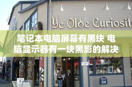 笔记本电脑屏幕有黑块 电脑显示器有一块黑影的解决方法