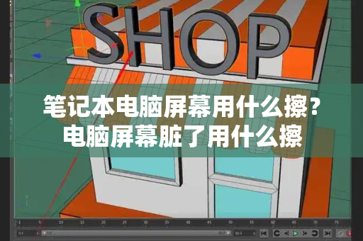 笔记本电脑屏幕用什么擦？电脑屏幕脏了用什么擦-第1张图片-星选测评