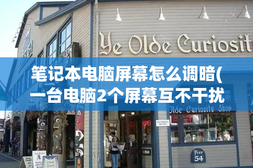 笔记本电脑屏幕怎么调暗(一台电脑2个屏幕互不干扰)