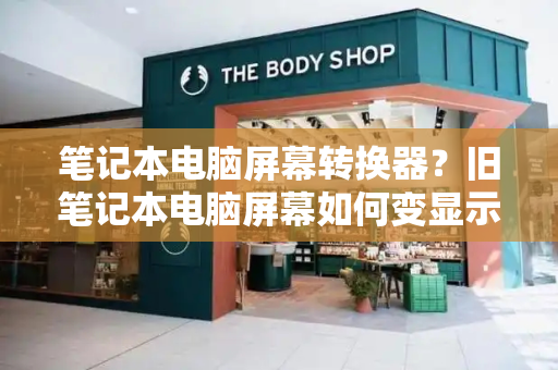 笔记本电脑屏幕转换器？旧笔记本电脑屏幕如何变显示器-第1张图片-星选测评