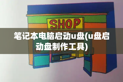 笔记本电脑启动u盘(u盘启动盘制作工具)