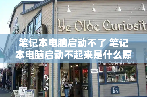 笔记本电脑启动不了 笔记本电脑启动不起来是什么原因-第1张图片-星选测评