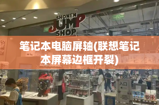笔记本电脑屏轴(联想笔记本屏幕边框开裂)