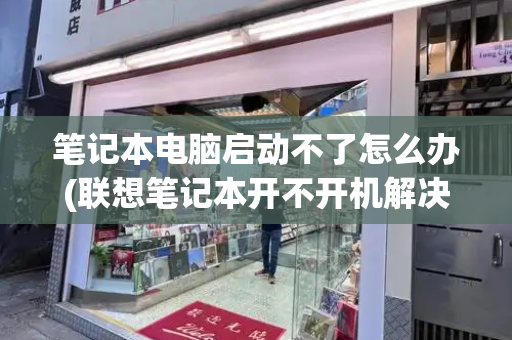 笔记本电脑启动不了怎么办(联想笔记本开不开机解决方法)