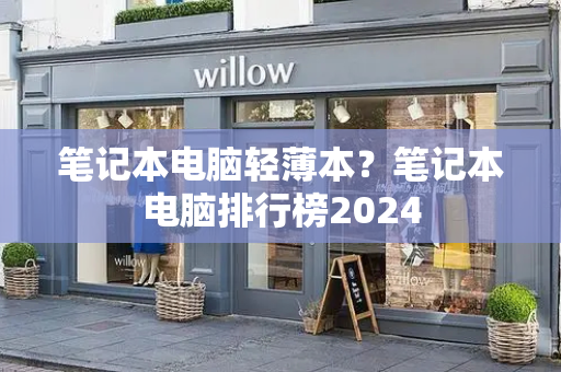笔记本电脑轻薄本？笔记本电脑排行榜2024