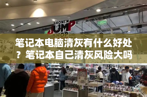 笔记本电脑清灰有什么好处？笔记本自己清灰风险大吗