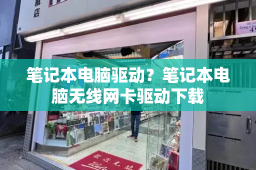 笔记本电脑驱动？笔记本电脑无线网卡驱动下载