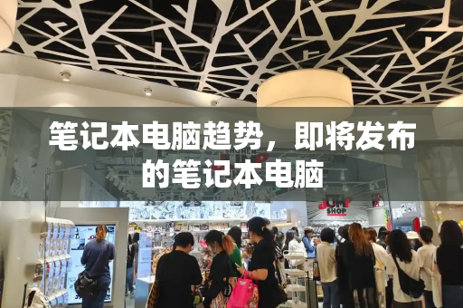 笔记本电脑趋势，即将发布的笔记本电脑