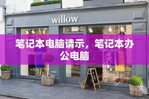 笔记本电脑请示，笔记本办公电脑-第1张图片-星选测评