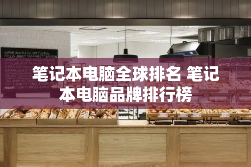 笔记本电脑全球排名 笔记本电脑品牌排行榜-第1张图片-星选测评
