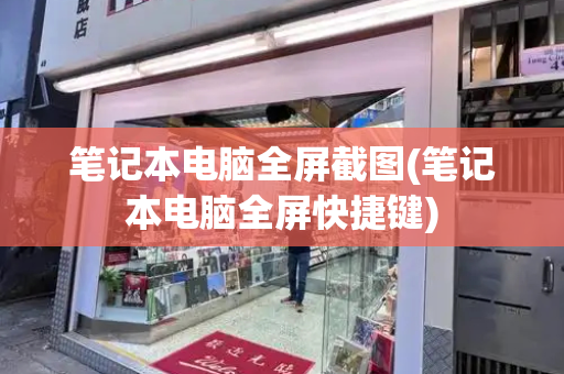 笔记本电脑全屏截图(笔记本电脑全屏快捷键)