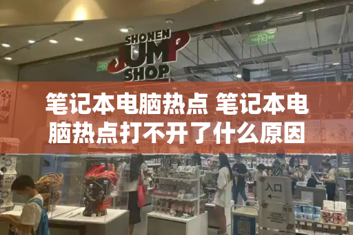 笔记本电脑热点 笔记本电脑热点打不开了什么原因