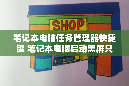 笔记本电脑任务管理器快捷键 笔记本电脑启动黑屏只有光标-第1张图片-星选测评