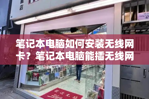 笔记本电脑如何安装无线网卡？笔记本电脑能插无线网卡吗-第1张图片-星选测评
