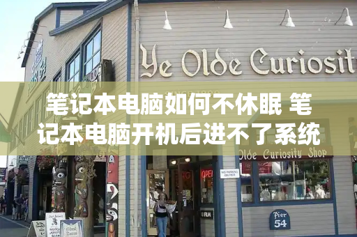 笔记本电脑如何不休眠 笔记本电脑开机后进不了系统桌面-第1张图片-星选测评