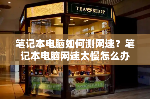笔记本电脑如何测网速？笔记本电脑网速太慢怎么办