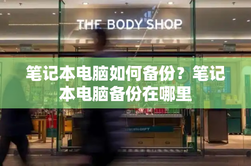 笔记本电脑如何备份？笔记本电脑备份在哪里-第1张图片-星选测评