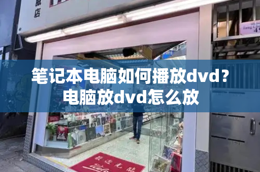 笔记本电脑如何播放dvd？电脑放dvd怎么放-第1张图片-星选测评