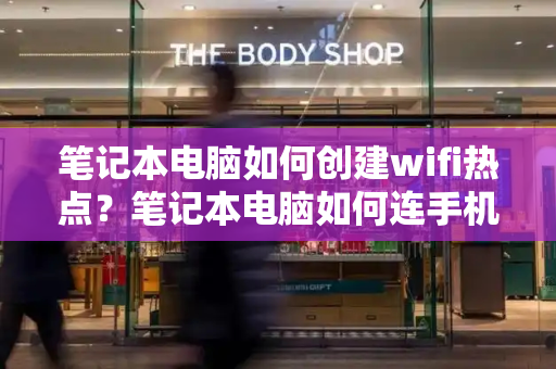 笔记本电脑如何创建wifi热点？笔记本电脑如何连手机热点网络