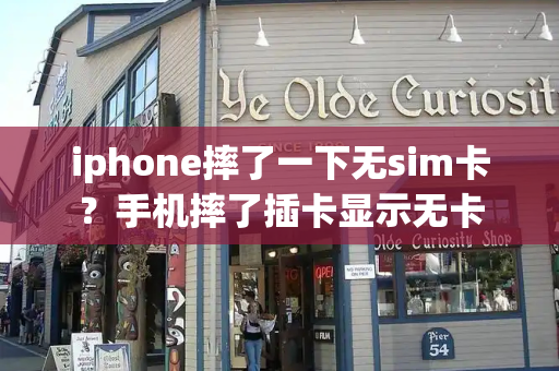 iphone摔了一下无sim卡？手机摔了插卡显示无卡
