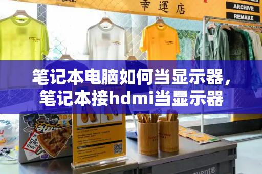 笔记本电脑如何当显示器，笔记本接hdmi当显示器