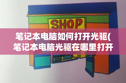 笔记本电脑如何打开光驱(笔记本电脑光驱在哪里打开)