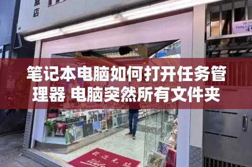 笔记本电脑如何打开任务管理器 电脑突然所有文件夹都打不开-第1张图片-星选测评