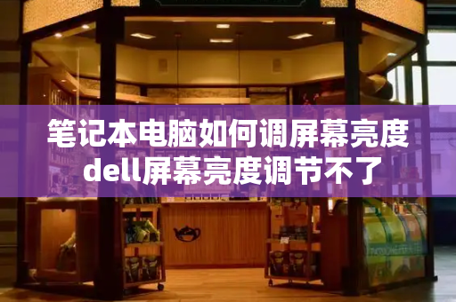 笔记本电脑如何调屏幕亮度 dell屏幕亮度调节不了-第1张图片-星选测评