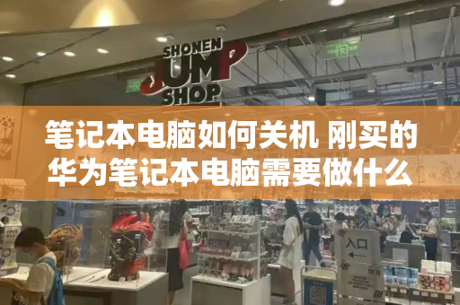 笔记本电脑如何关机 刚买的华为笔记本电脑需要做什么-第1张图片-星选测评