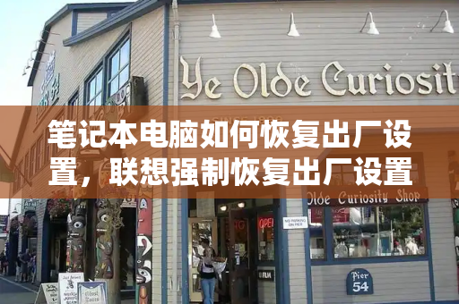 笔记本电脑如何恢复出厂设置，联想强制恢复出厂设置
