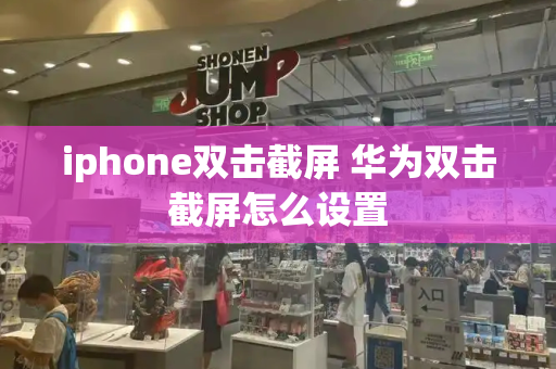 iphone双击截屏 华为双击截屏怎么设置-第1张图片-星选测评