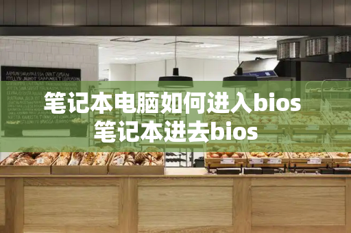 笔记本电脑如何进入bios 笔记本进去bios