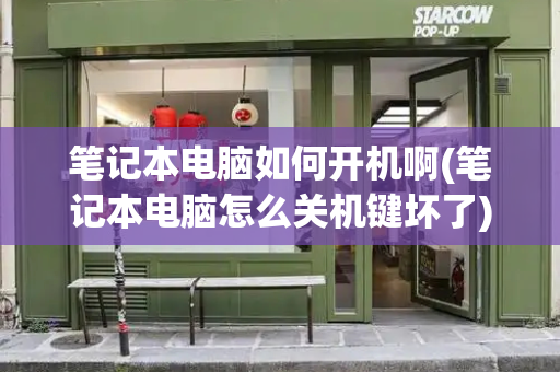 笔记本电脑如何开机啊(笔记本电脑怎么关机键坏了)-第1张图片-星选测评