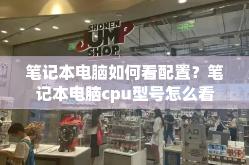 笔记本电脑如何看配置？笔记本电脑cpu型号怎么看