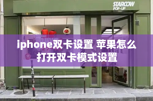 iphone双卡设置 苹果怎么打开双卡模式设置-第1张图片-星选测评