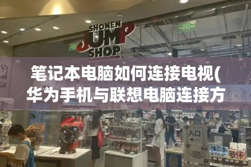 笔记本电脑如何连接电视(华为手机与联想电脑连接方法)-第1张图片-星选测评