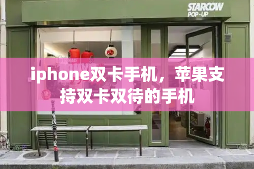 iphone双卡手机，苹果支持双卡双待的手机