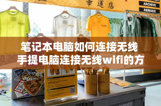 笔记本电脑如何连接无线 手提电脑连接无线wifi的方法