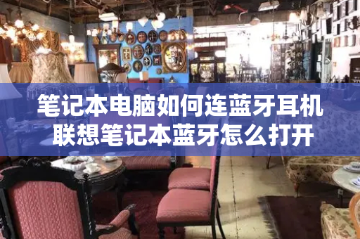 笔记本电脑如何连蓝牙耳机 联想笔记本蓝牙怎么打开