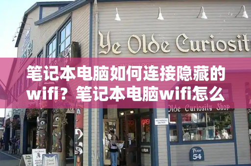笔记本电脑如何连接隐藏的wifi？笔记本电脑wifi怎么连