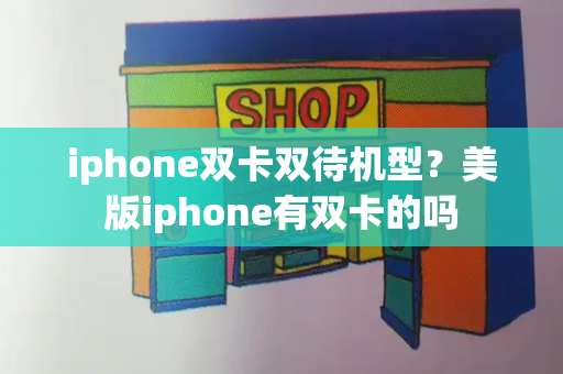iphone双卡双待机型？美版iphone有双卡的吗