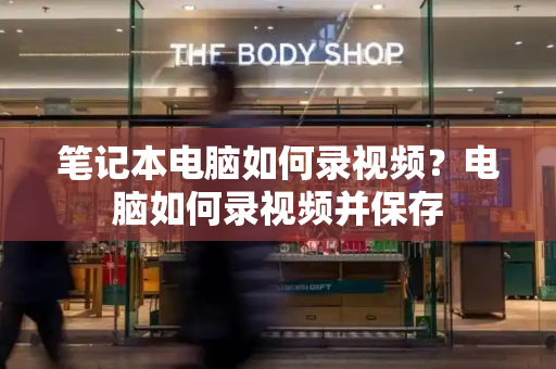 笔记本电脑如何录视频？电脑如何录视频并保存