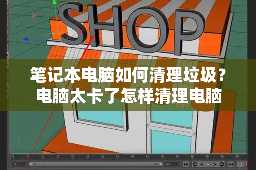 笔记本电脑如何清理垃圾？电脑太卡了怎样清理电脑-第1张图片-星选测评